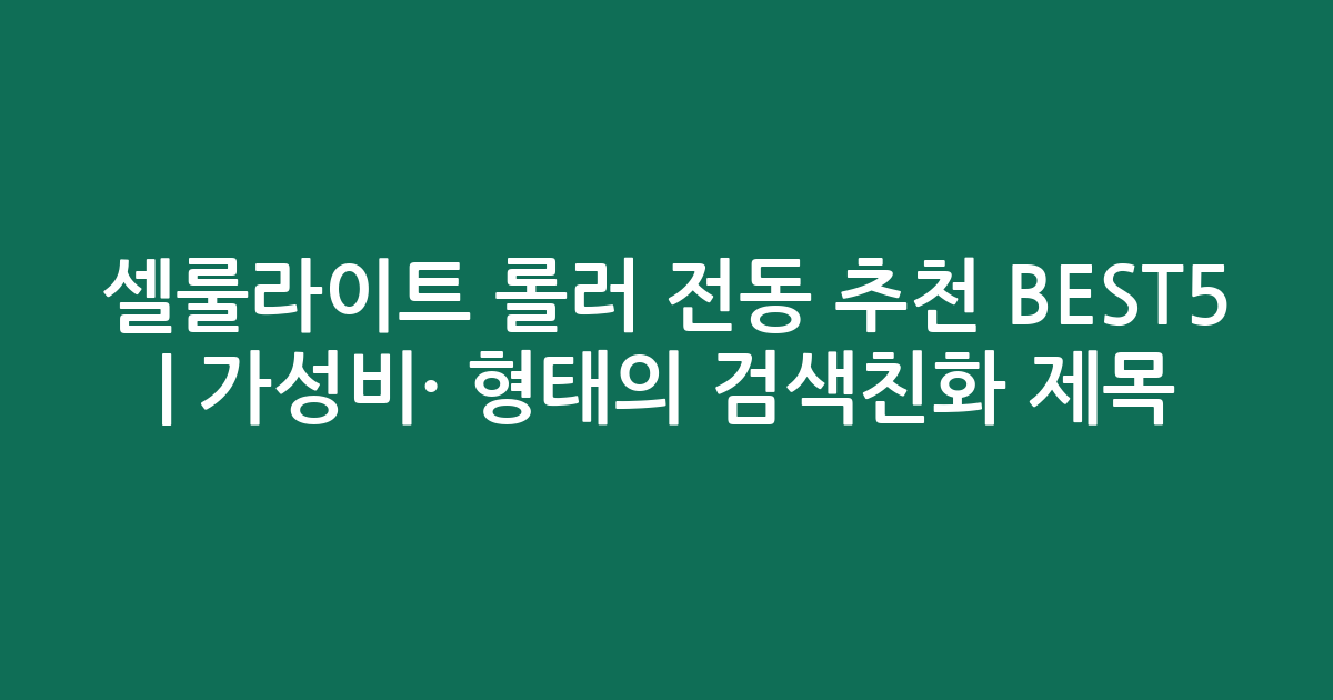 셀룰라이트 롤러 전동 추천 BEST5 | 가성비·인기 비교 형태의 검색친화 제목