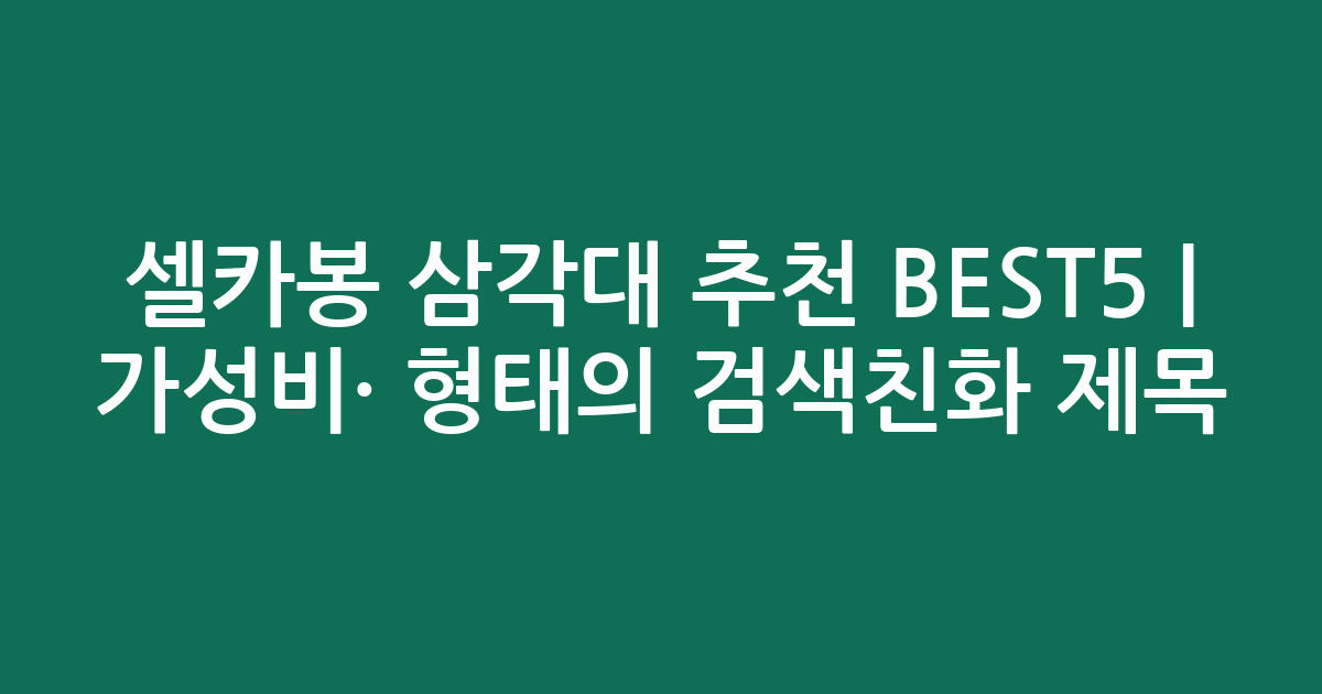 셀카봉 삼각대 추천 BEST5 | 가성비·인기 비교 형태의 검색친화 제목