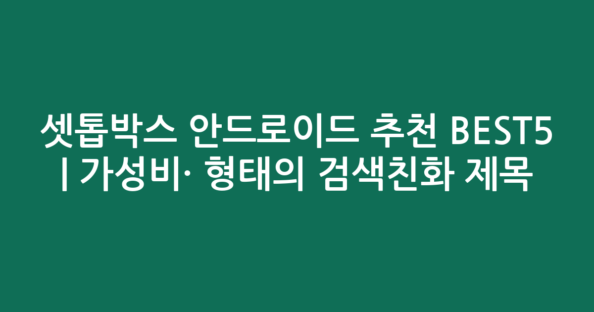셋톱박스 안드로이드 추천 BEST5 | 가성비·인기 비교 형태의 검색친화 제목