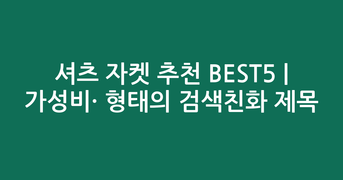 셔츠 자켓 추천 BEST5 | 가성비·인기 비교 형태의 검색친화 제목