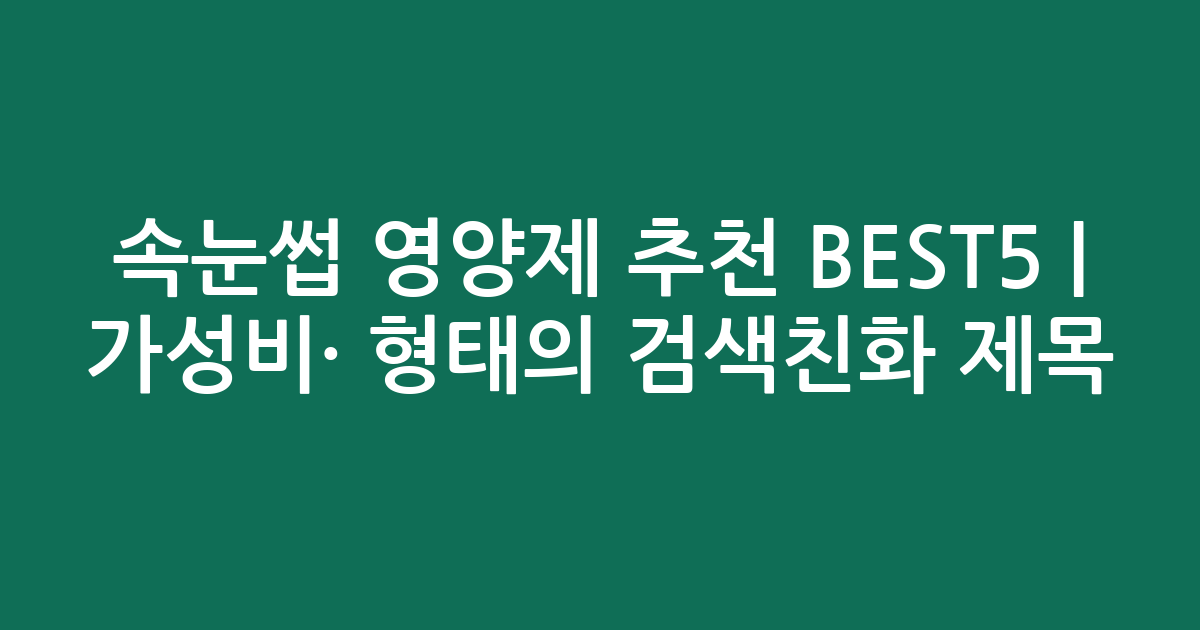 속눈썹 영양제 추천 BEST5 | 가성비·인기 비교 형태의 검색친화 제목