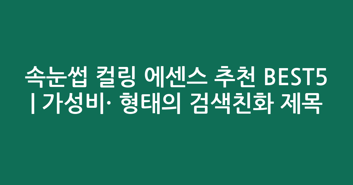 속눈썹 컬링 에센스 추천 BEST5 | 가성비·인기 비교 형태의 검색친화 제목