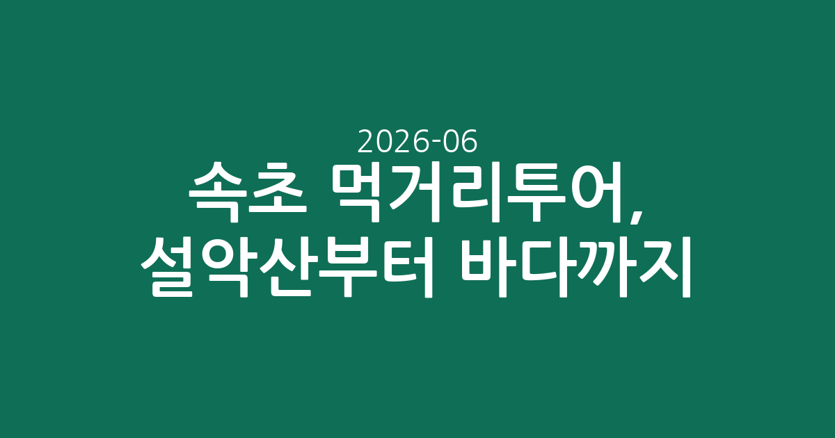 속초 먹거리투어, 설악산부터 바다까지! 인기 투어·입장권 추천 및 가격 정보 (2026-06-08 기준)