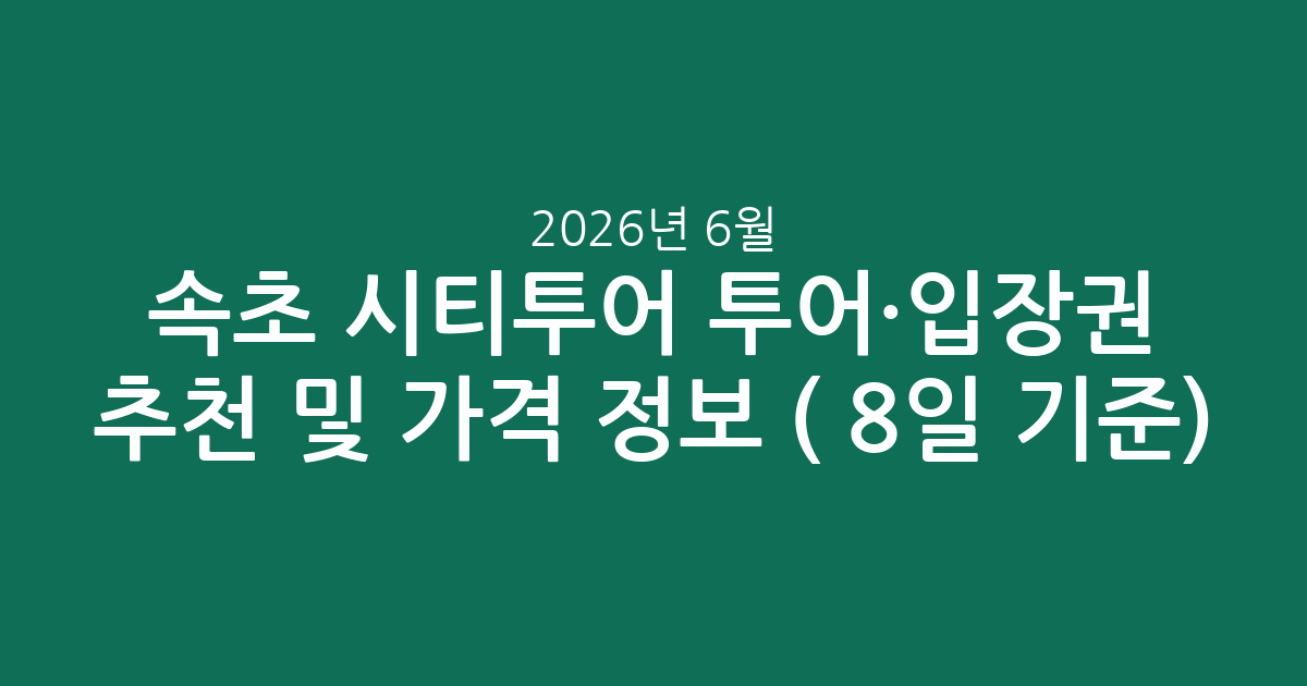 속초 시티투어 인기 투어·입장권 추천 및 가격 정보 (2026년 6월 8일 기준)