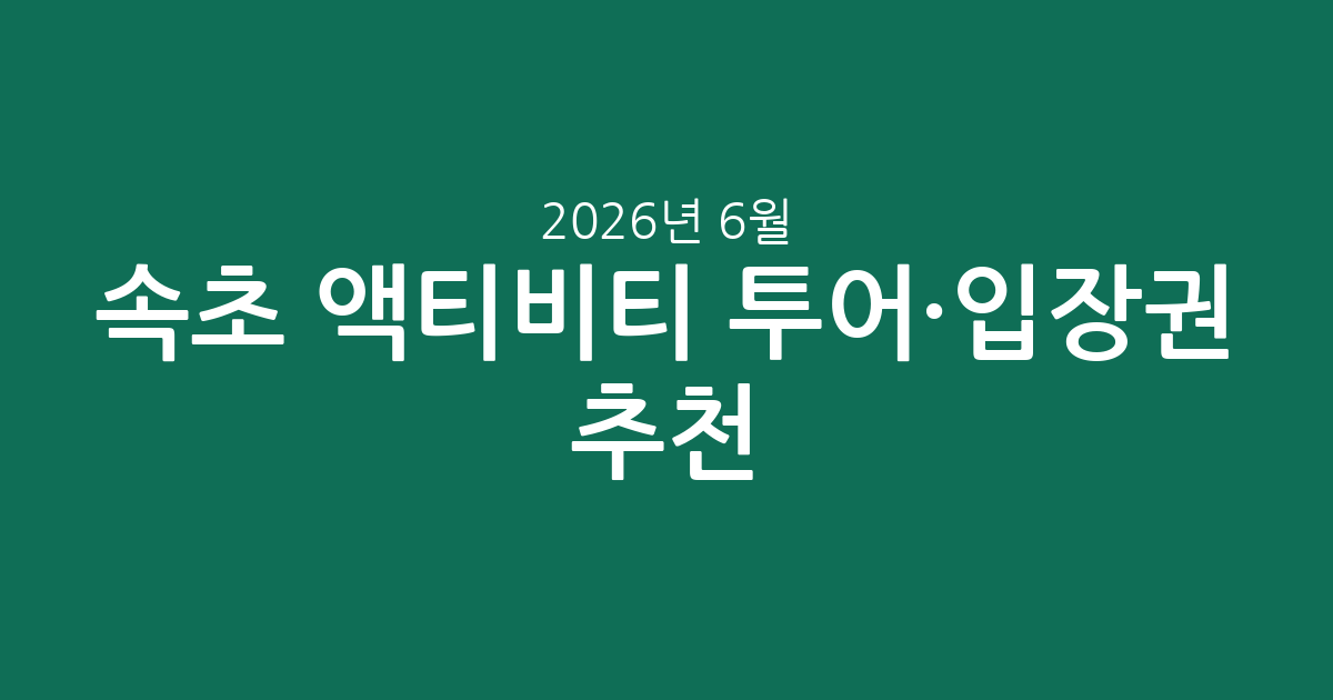 속초 액티비티 투어·입장권 추천: 2026년 6월 7일 기준 가격 정보