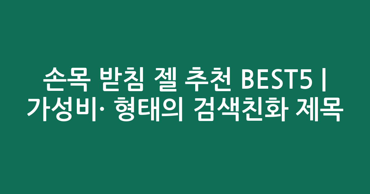 손목 받침 젤 추천 BEST5 | 가성비·인기 비교 형태의 검색친화 제목