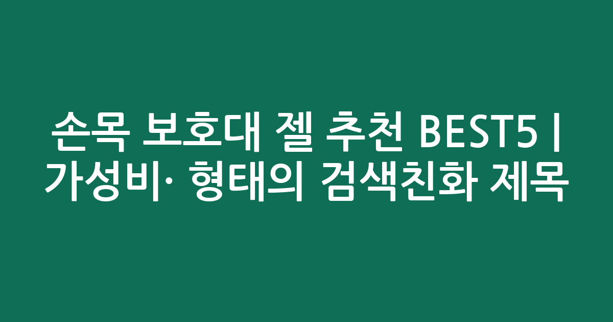 손목 보호대 젤 추천 BEST5 | 가성비·인기 비교 형태의 검색친화 제목