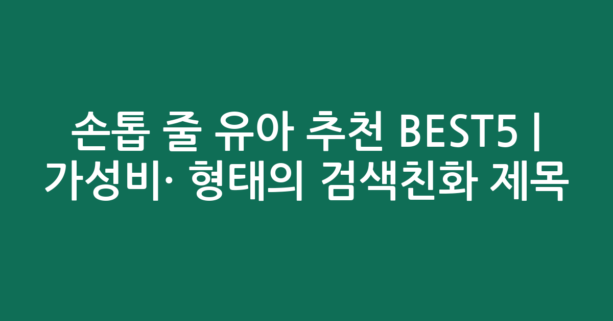 손톱 줄 유아 추천 BEST5 | 가성비·인기 비교 형태의 검색친화 제목