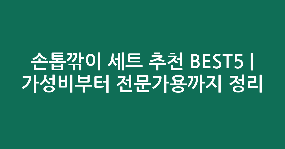 손톱깎이 세트 추천 BEST5 | 가성비부터 전문가용까지 비교 정리