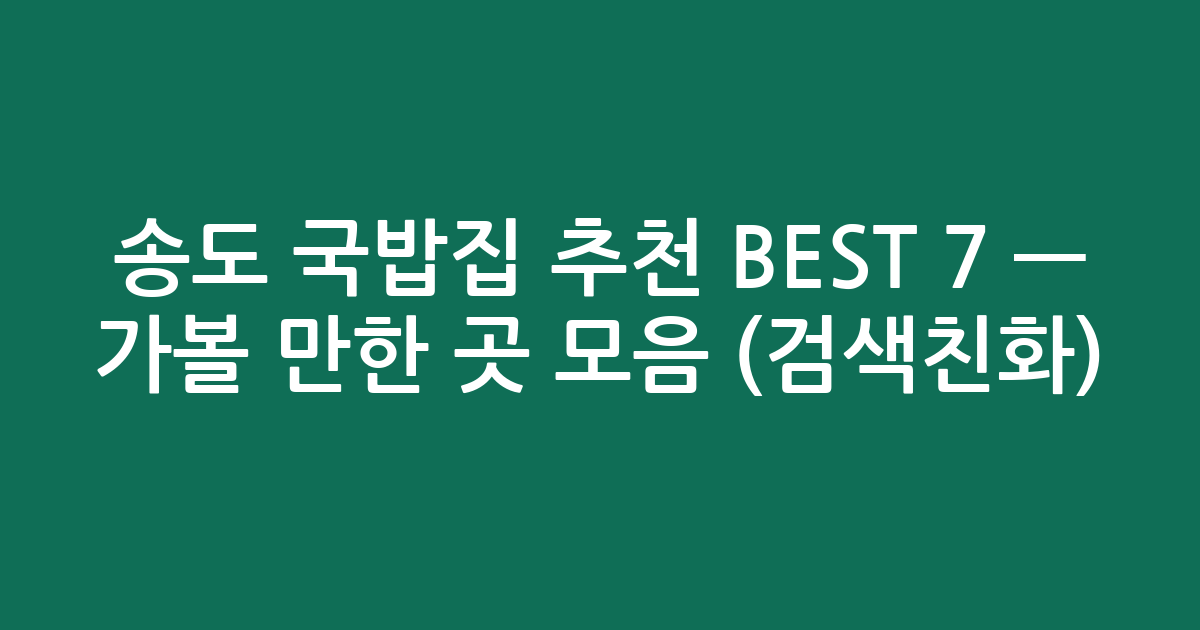 송도 국밥집 추천 BEST 7 — 가볼 만한 곳 모음 (검색친화)