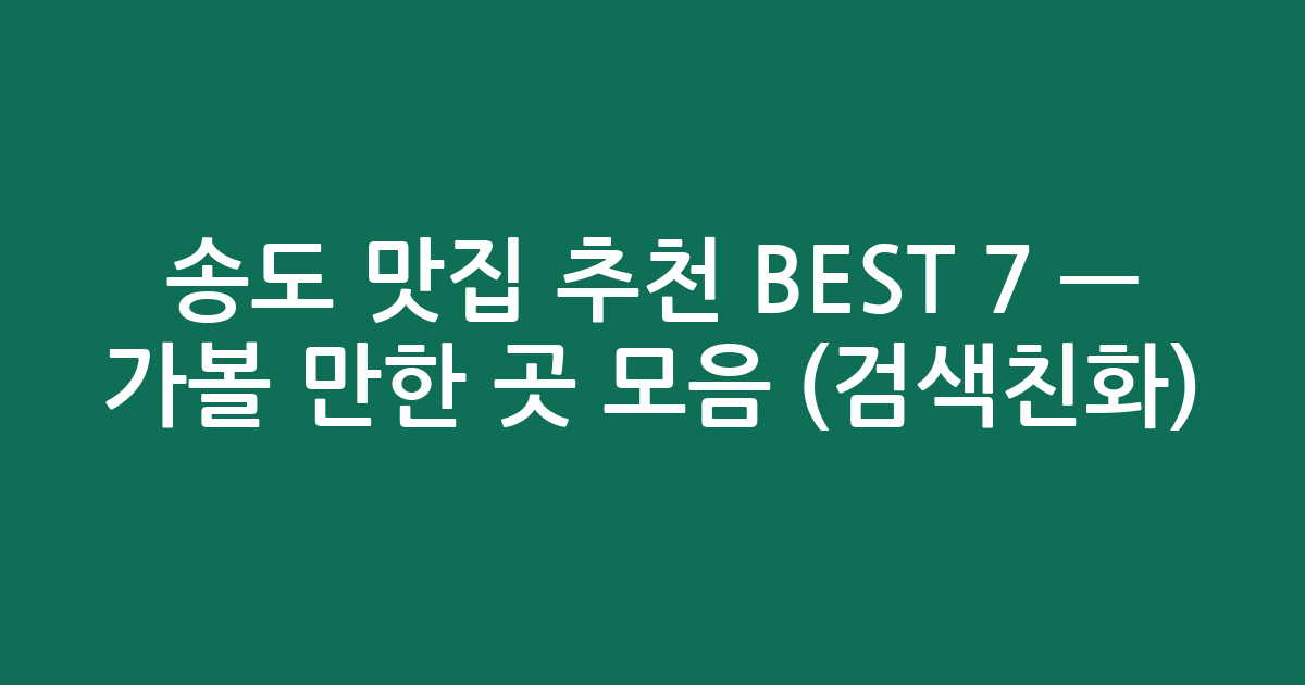 송도 맛집 추천 BEST 7 — 가볼 만한 곳 모음 (검색친화)