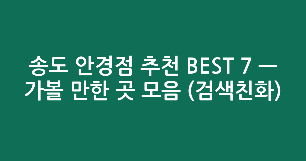 송도 안경점 추천 BEST 7 — 가볼 만한 곳 모음 (검색친화)