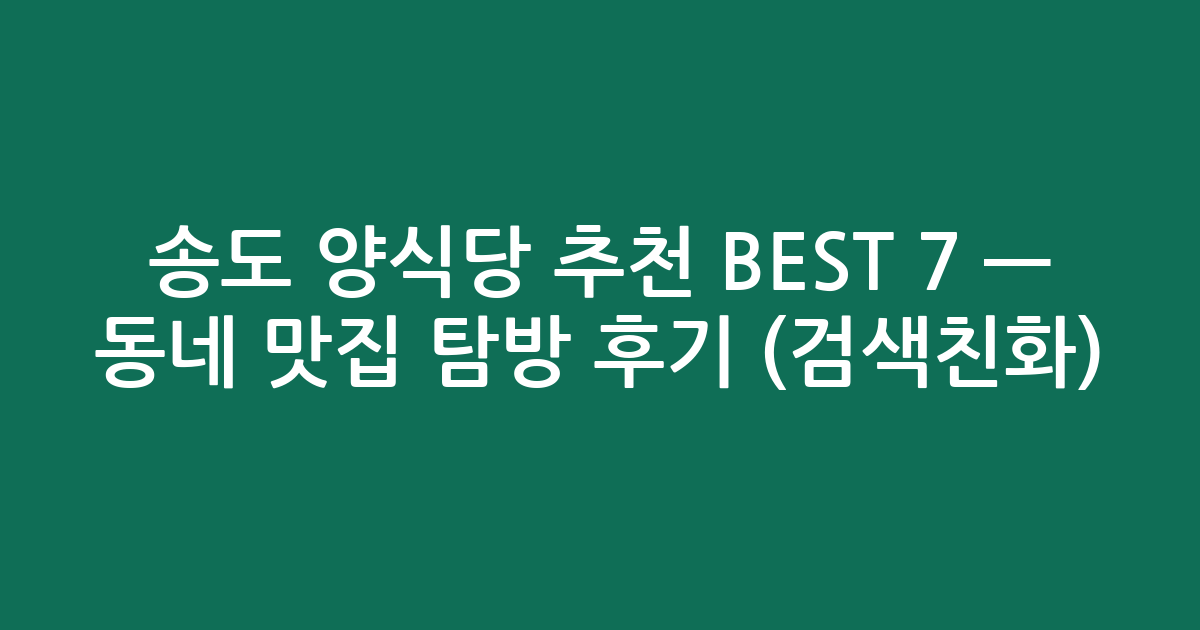 송도 양식당 추천 BEST 7 — 동네 맛집 탐방 후기 (검색친화)
