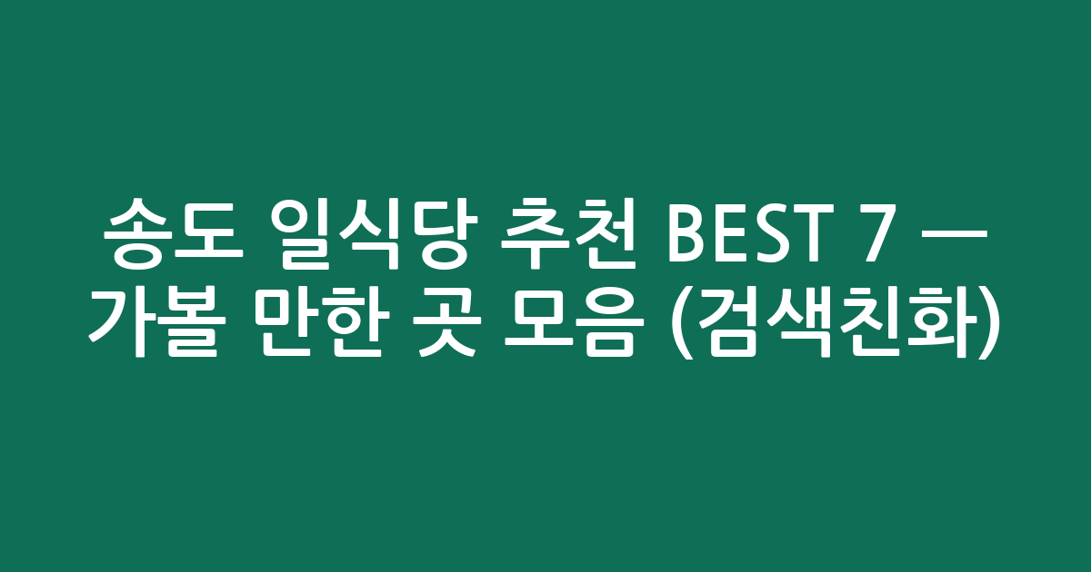 송도 일식당 추천 BEST 7 — 가볼 만한 곳 모음 (검색친화)