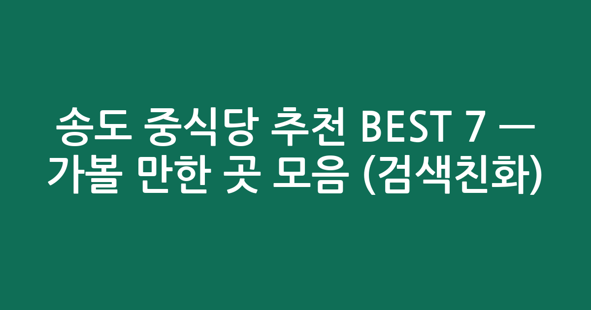 송도 중식당 추천 BEST 7 — 가볼 만한 곳 모음 (검색친화)