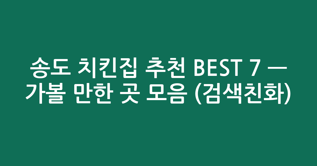 송도 치킨집 추천 BEST 7 — 가볼 만한 곳 모음 (검색친화)