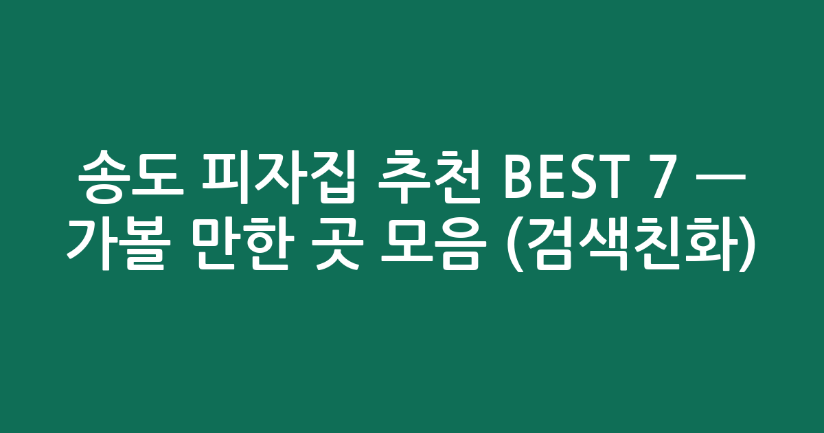 송도 피자집 추천 BEST 7 — 가볼 만한 곳 모음 (검색친화)