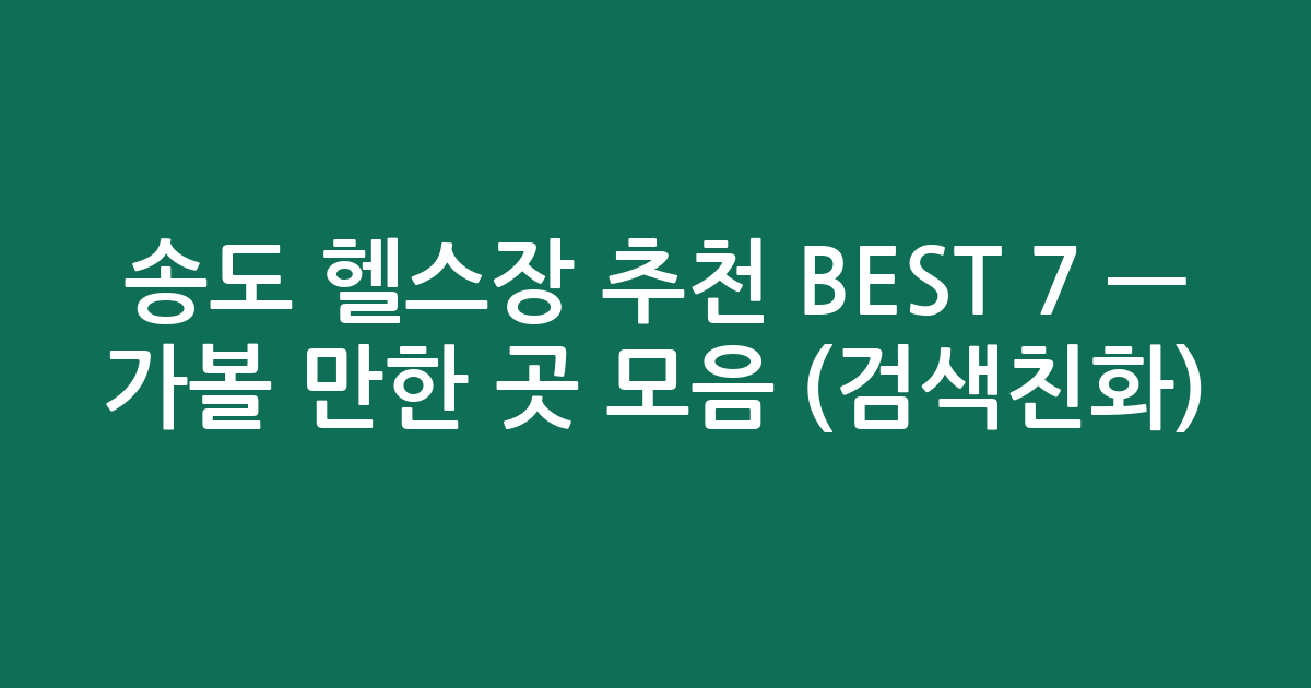 송도 헬스장 추천 BEST 7 — 가볼 만한 곳 모음 (검색친화)