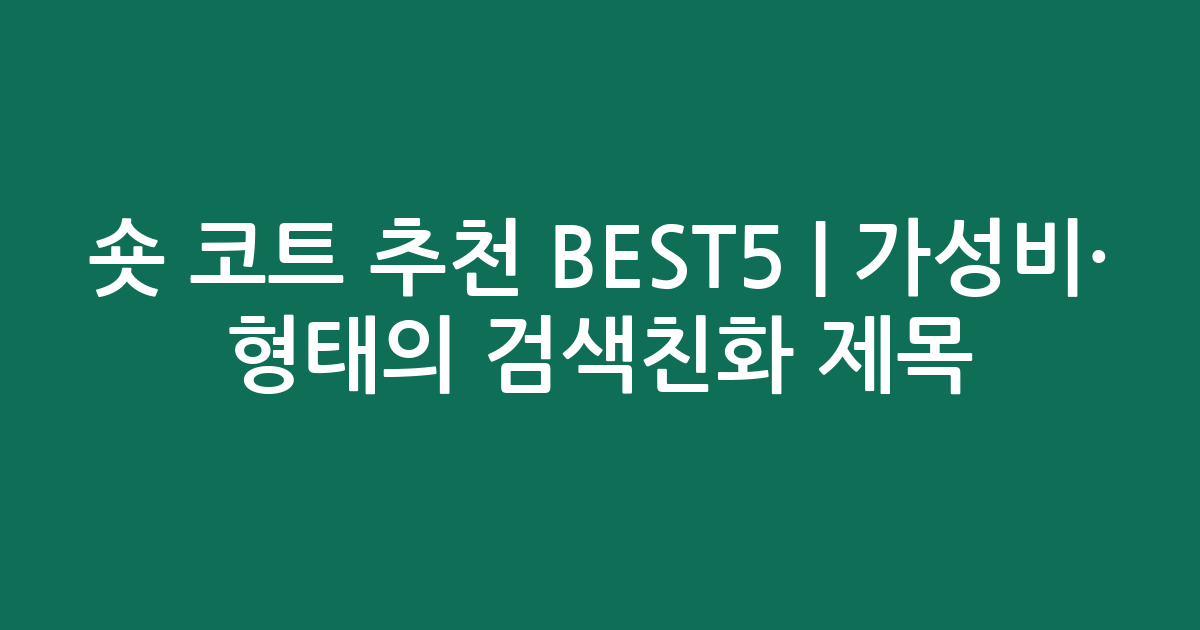 숏 코트 추천 BEST5 | 가성비·인기 비교 형태의 검색친화 제목