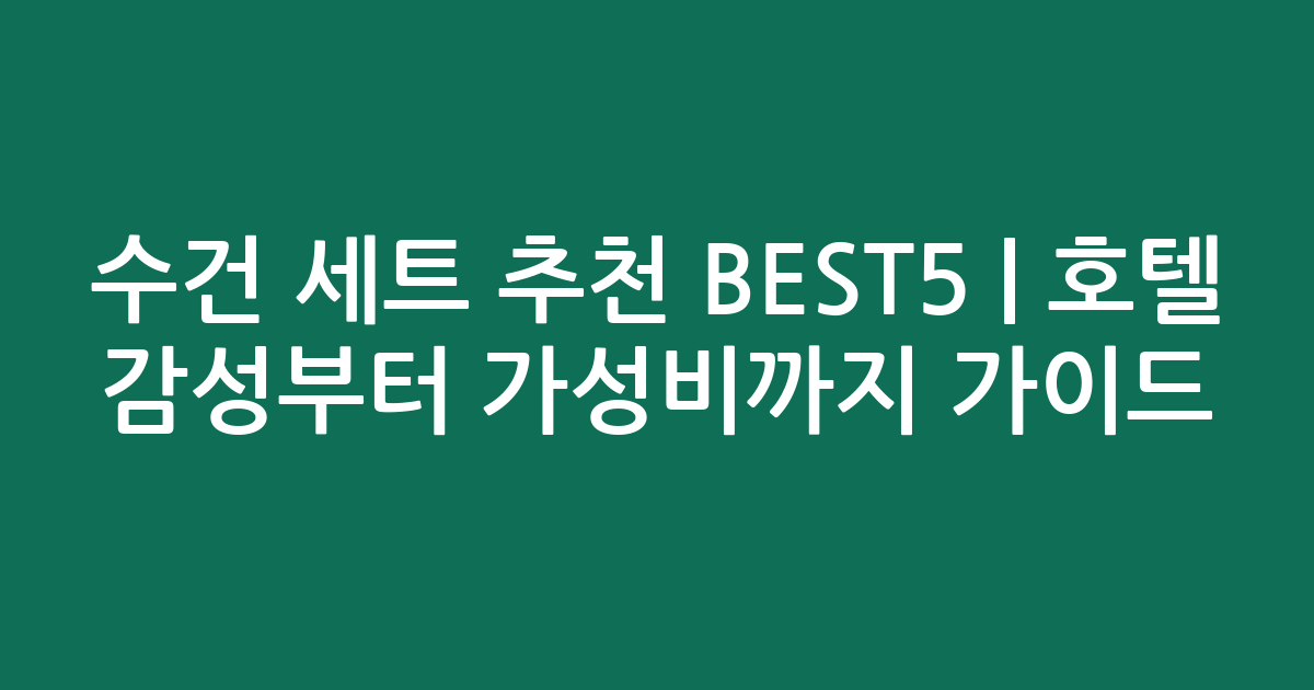수건 세트 추천 BEST5 | 호텔 감성부터 가성비까지 비교 가이드