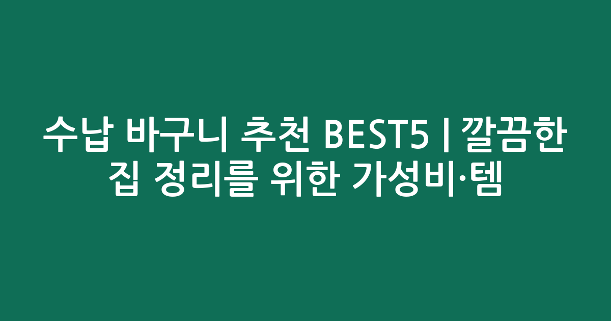 수납 바구니 추천 BEST5 | 깔끔한 집 정리를 위한 가성비·인기템 비교