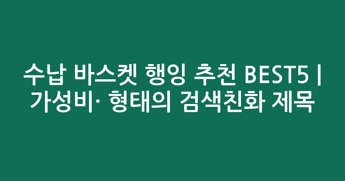 수납 바스켓 행잉 추천 BEST5 | 가성비·인기 비교 형태의 검색친화 제목