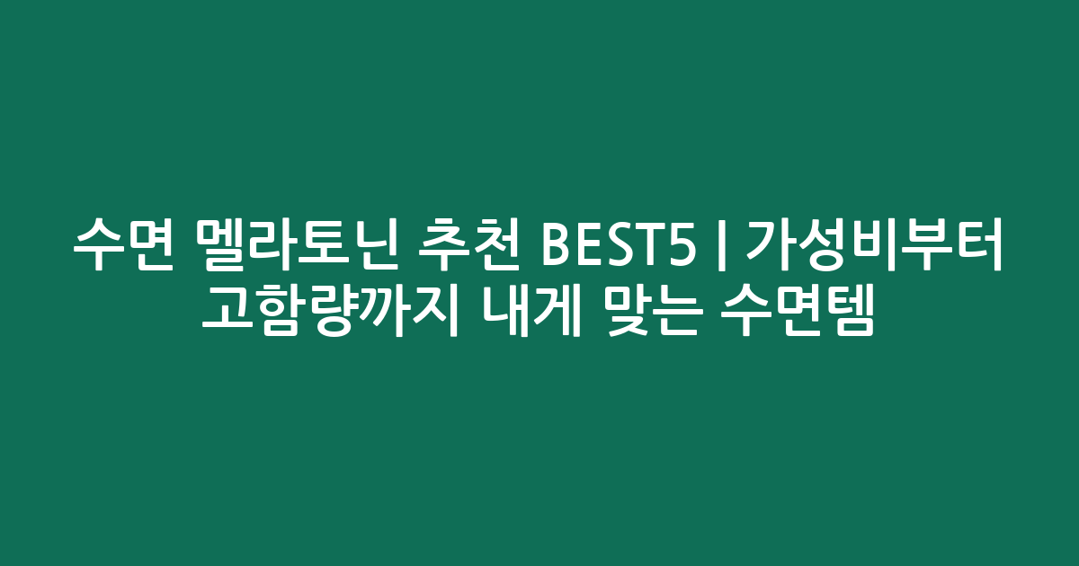 수면 멜라토닌 추천 BEST5 | 가성비부터 고함량까지 내게 맞는 수면템 비교