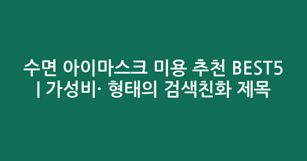 수면 아이마스크 미용 추천 BEST5 | 가성비·인기 비교 형태의 검색친화 제목