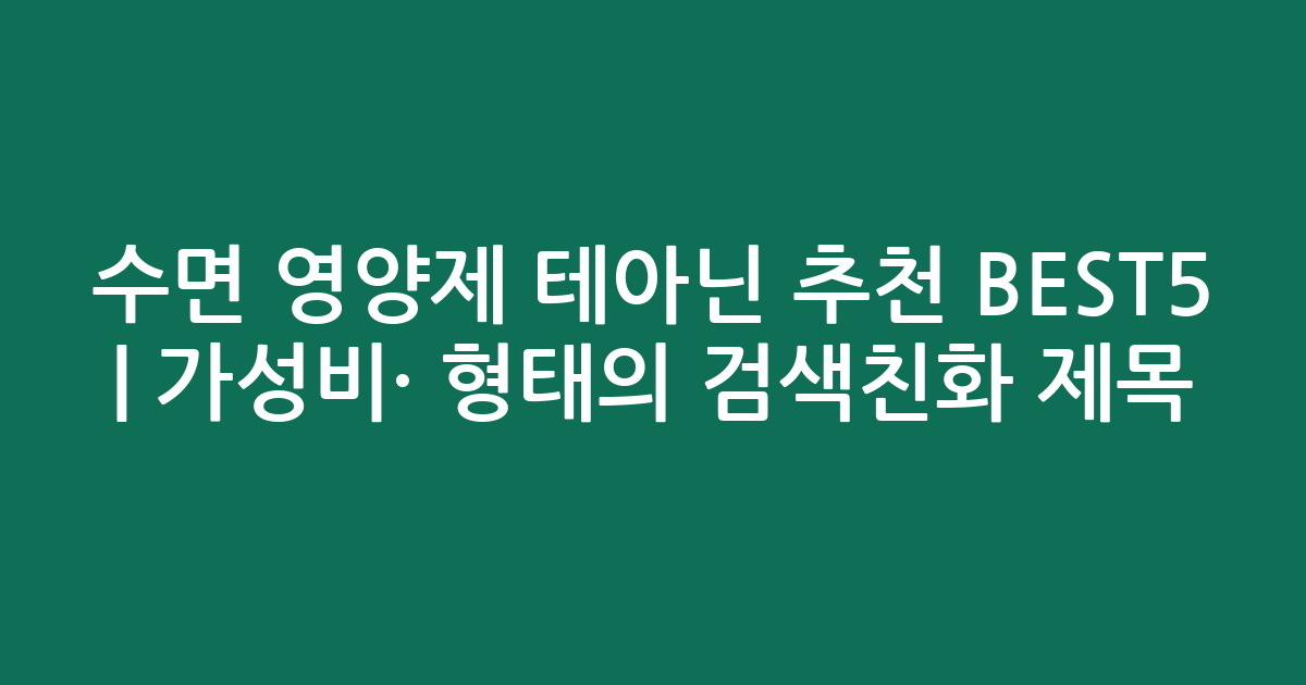 수면 영양제 테아닌 추천 BEST5 | 가성비·인기 비교 형태의 검색친화 제목