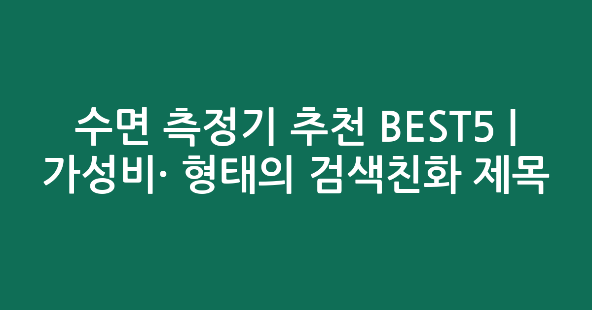 수면 측정기 추천 BEST5 | 가성비·인기 비교 형태의 검색친화 제목