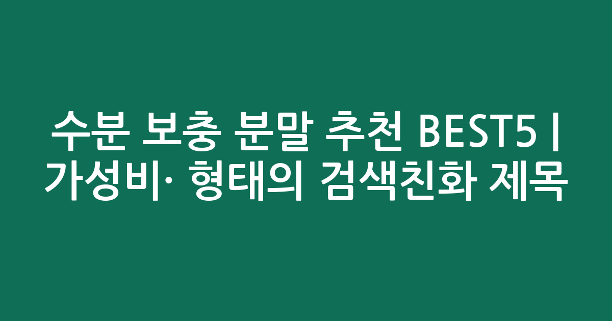 수분 보충 분말 추천 BEST5 | 가성비·인기 비교 형태의 검색친화 제목