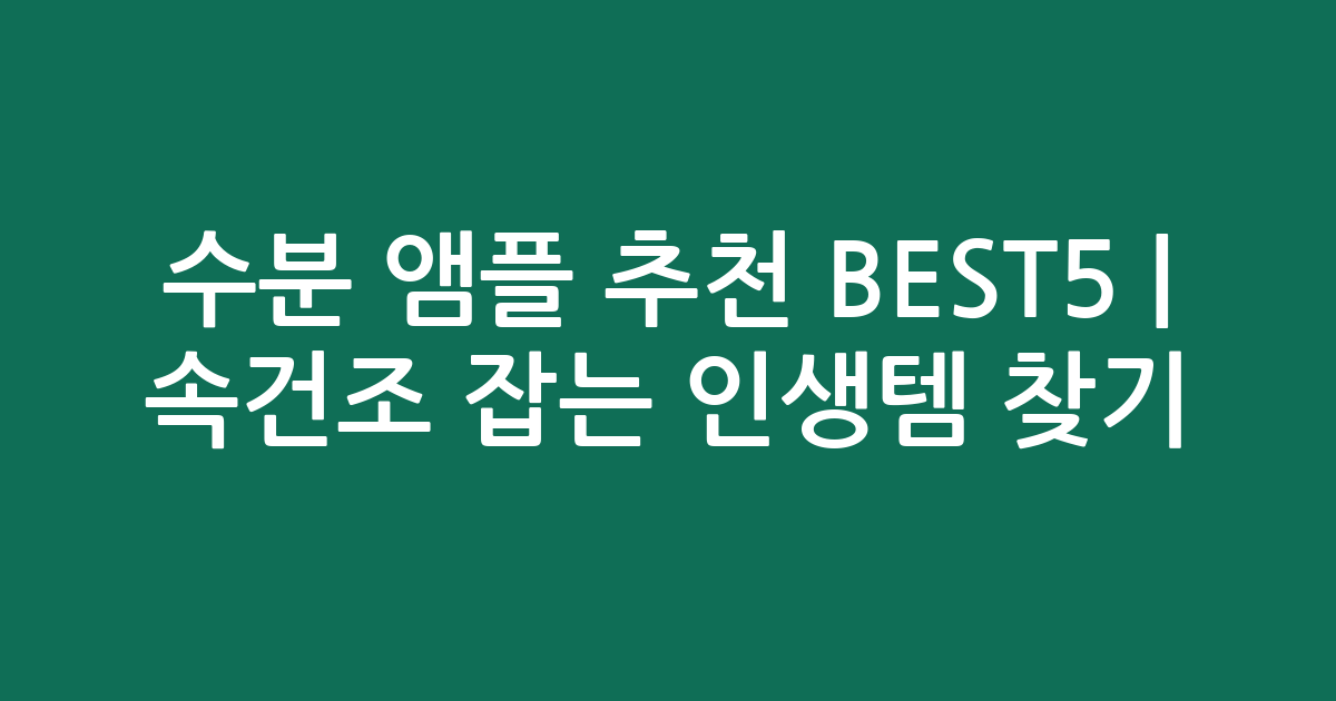 수분 앰플 추천 BEST5 | 속건조 잡는 인생템 찾기