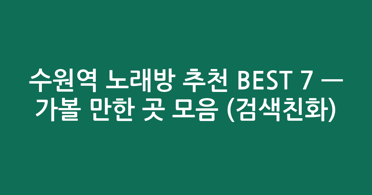 수원역 노래방 추천 BEST 7 — 가볼 만한 곳 모음 (검색친화)