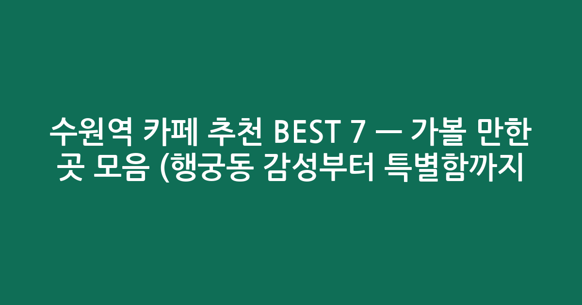 수원역 카페 추천 BEST 7 — 가볼 만한 곳 모음 (행궁동 감성부터 특별함까지!)