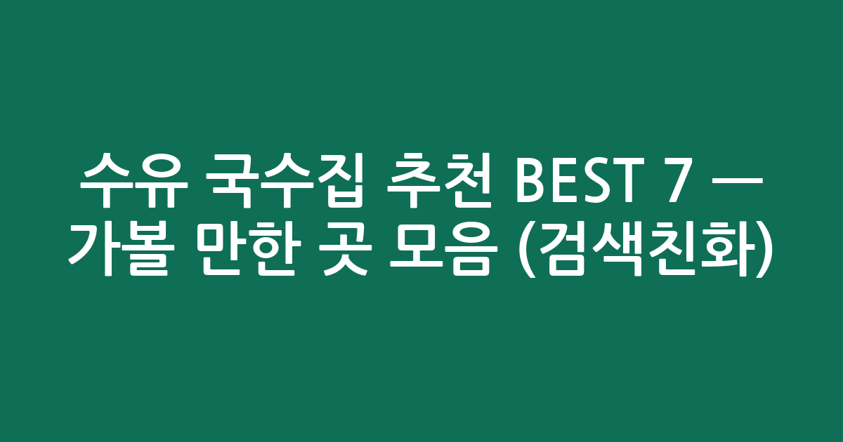 수유 국수집 추천 BEST 7 — 가볼 만한 곳 모음 (검색친화)