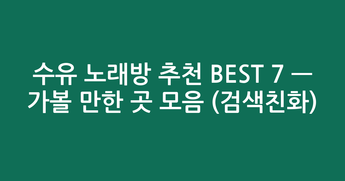 수유 노래방 추천 BEST 7 — 가볼 만한 곳 모음 (검색친화)