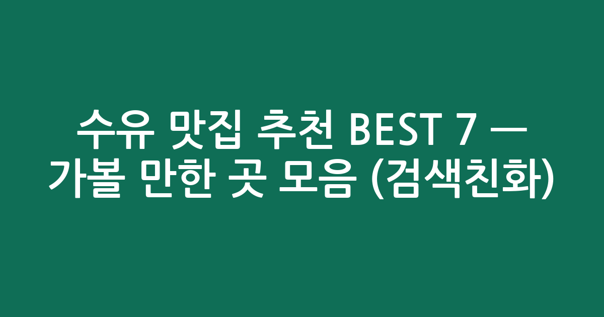 수유 맛집 추천 BEST 7 — 가볼 만한 곳 모음 (검색친화)