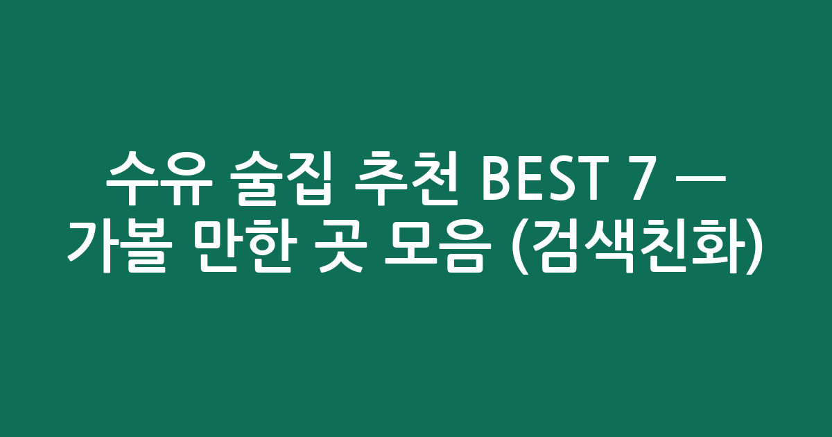 수유 술집 추천 BEST 7 — 가볼 만한 곳 모음 (검색친화)