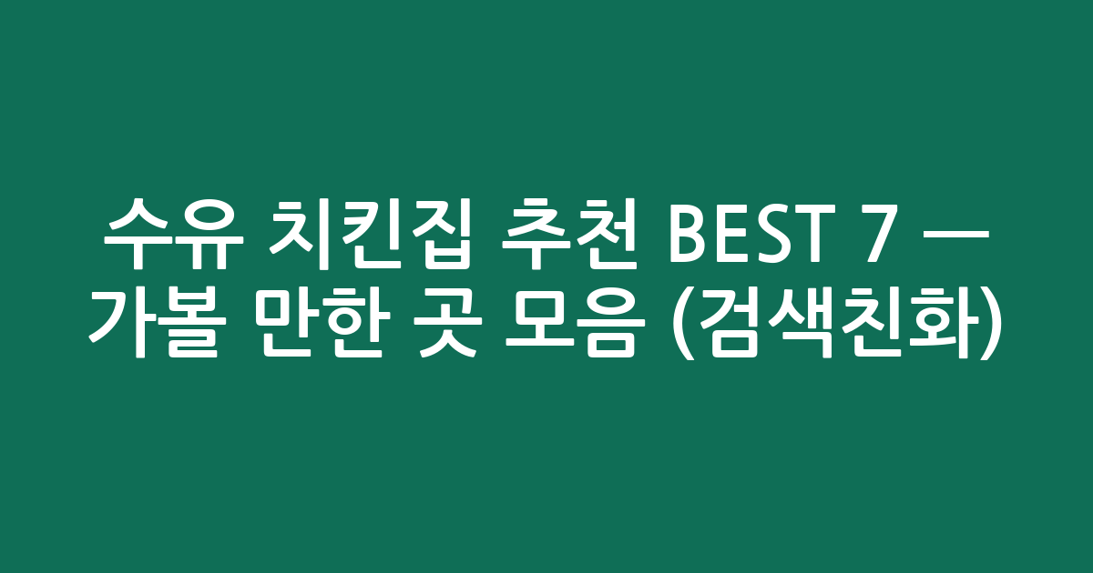 수유 치킨집 추천 BEST 7 — 가볼 만한 곳 모음 (검색친화)