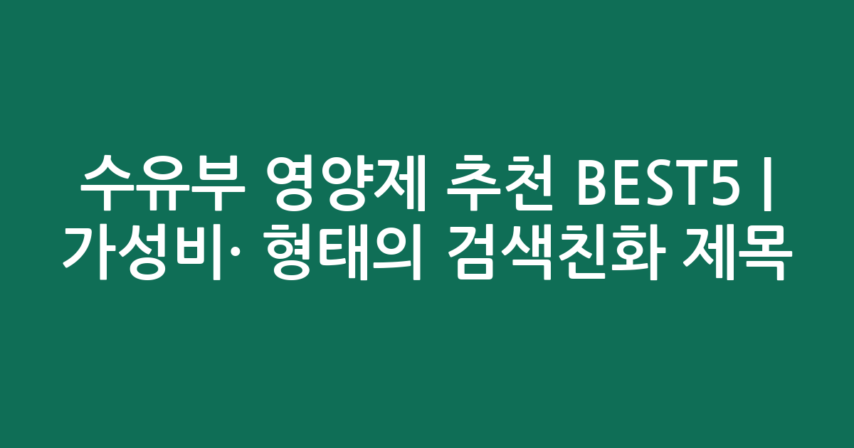 수유부 영양제 추천 BEST5 | 가성비·인기 비교 형태의 검색친화 제목