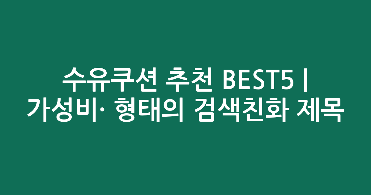 수유쿠션 추천 BEST5 | 가성비·인기 비교 형태의 검색친화 제목