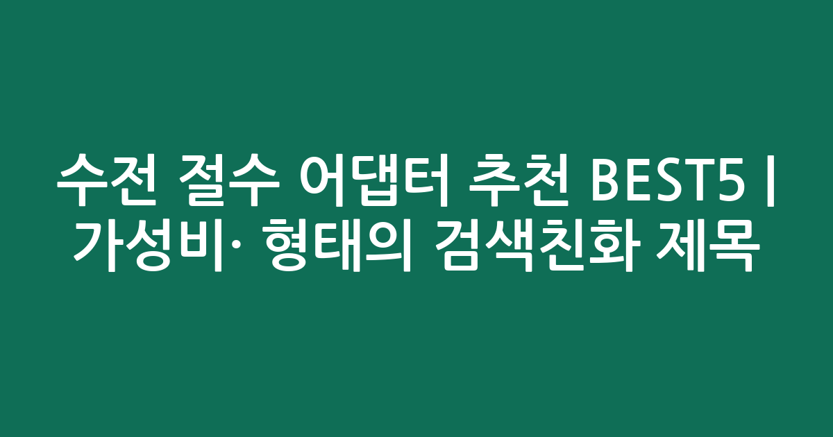 수전 절수 어댑터 추천 BEST5 | 가성비·인기 비교 형태의 검색친화 제목