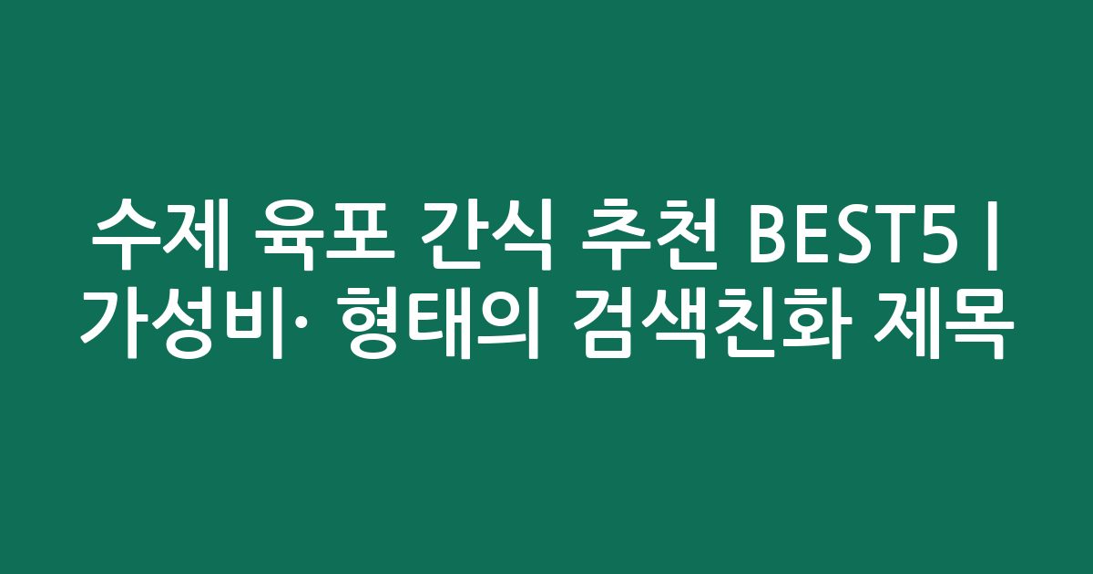 수제 육포 간식 추천 BEST5 | 가성비·인기 비교 형태의 검색친화 제목