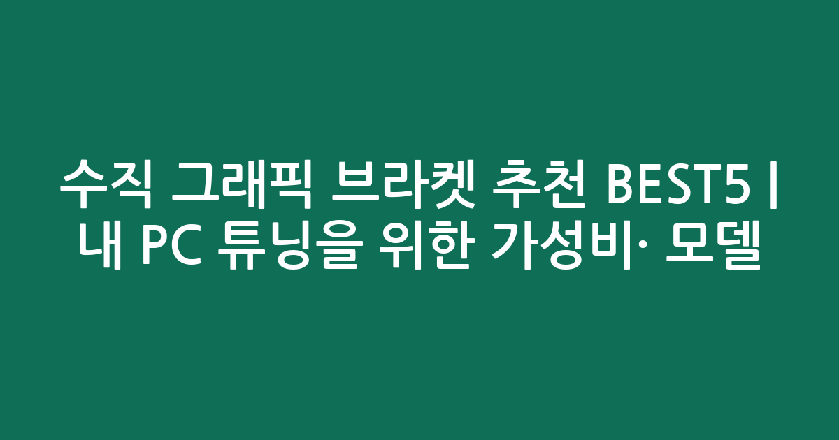 수직 그래픽 브라켓 추천 BEST5 | 내 PC 튜닝을 위한 가성비·인기 모델 비교