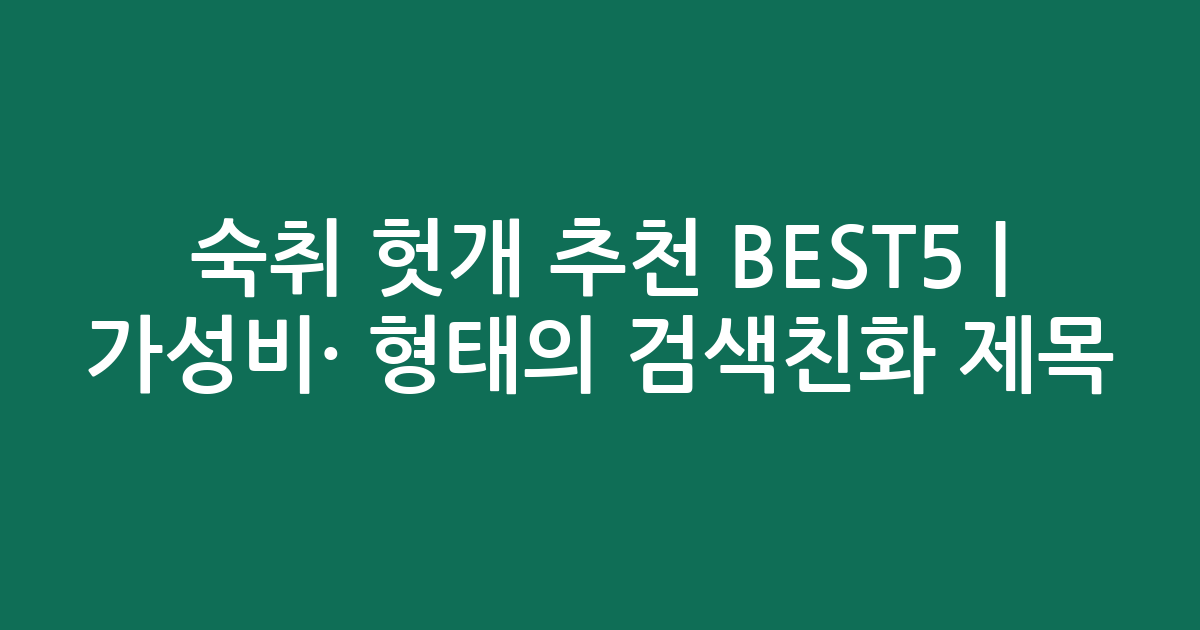 숙취 헛개 추천 BEST5 | 가성비·인기 비교 형태의 검색친화 제목