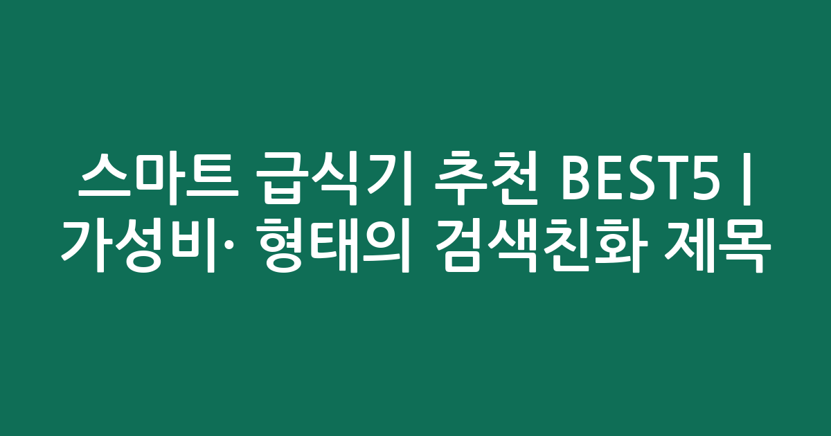 스마트 급식기 추천 BEST5 | 가성비·인기 비교 형태의 검색친화 제목