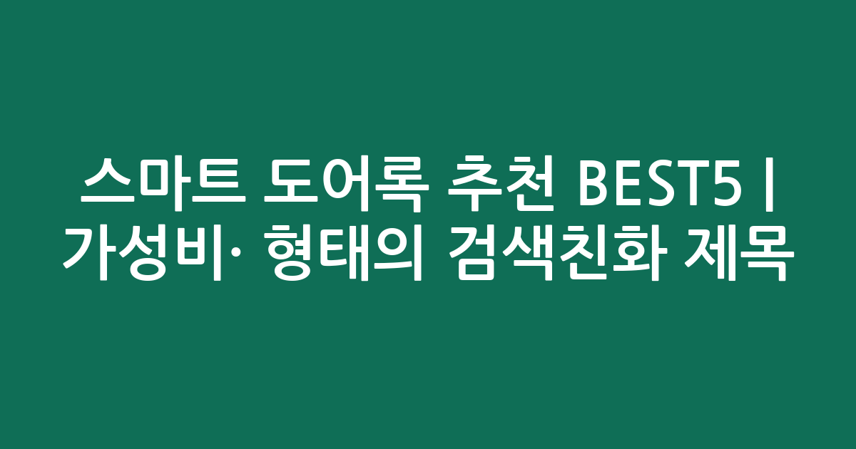 스마트 도어록 추천 BEST5 | 가성비·인기 비교 형태의 검색친화 제목