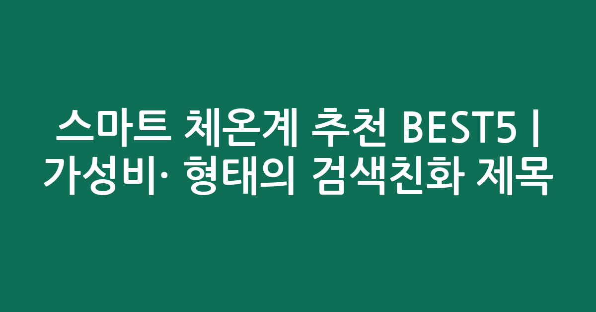 스마트 체온계 추천 BEST5 | 가성비·인기 비교 형태의 검색친화 제목