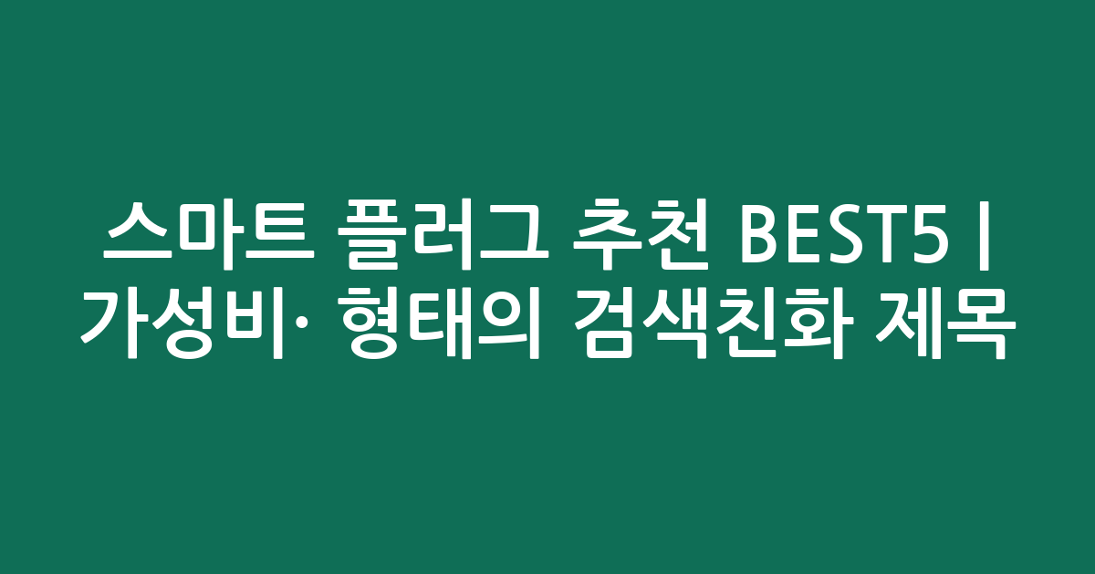 스마트 플러그 추천 BEST5 | 가성비·인기 비교 형태의 검색친화 제목