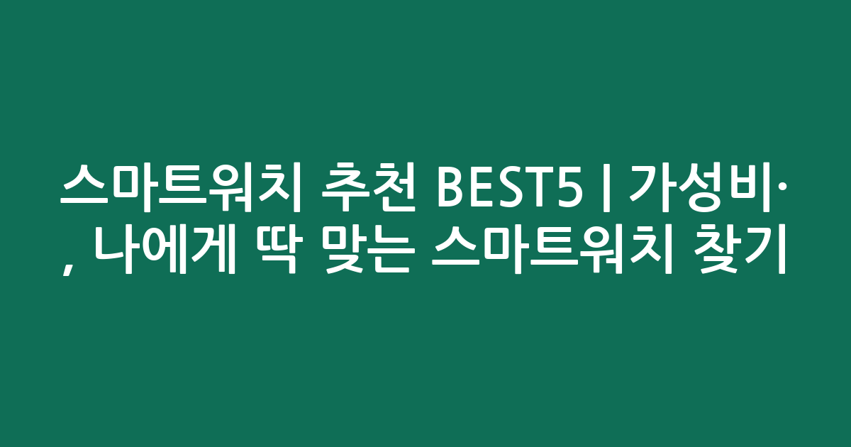 스마트워치 추천 BEST5 | 가성비·인기 비교, 나에게 딱 맞는 스마트워치 찾기!